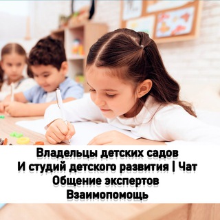 ВЛАДЕЛЬЦЫ СТУДИЙ ДЕТСКОГО РАЗВИТИЯ, ВЛАДЕЛЬЦЫ ЧАСТНЫХ ДЕТСКИХ САДОВ | ЧАТ