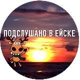 ПОДСЛУШАНО В ЕЙСКЕ
