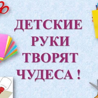 ДЕТСКИЕ РУКИ ТВОРЯТ ЧУДЕСА!
