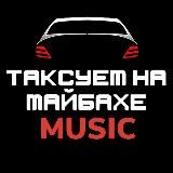 ТАКСУЕМ НА МАЙБАХЕ/МУЗЫКА
