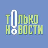 ТОЛЬКО НОВОСТИ!