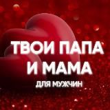 ТВОИ ПАПА И МАМА. ДЛЯ МУЖЧИН