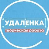УДАЛЕНКА - ВСЯ ТВОРЧЕСКАЯ РАБОТА +ФРИЛАНС