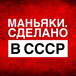 МАНЬЯКИ. СДЕЛАНО В СССР