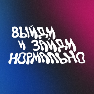 ВЫЙДИ И ЗАЙДИ НОРМАЛЬНО