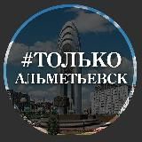 ТОЛЬКО АЛЬМЕТЬЕВСК