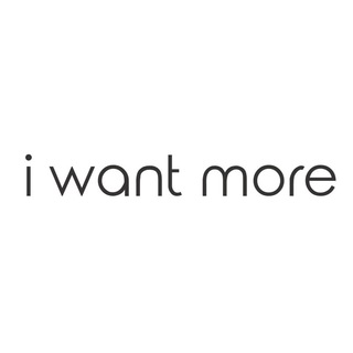 I WANT MORE