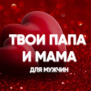 ТВОИ ПАПА И МАМА. ДЛЯ МУЖЧИН
