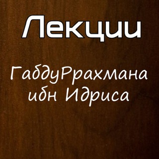 ЛЕКЦИИ ГАБДУРРАХМАНА ИБН ИДРИСА