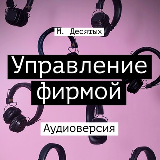 АУДИОКНИГА: М. ДЕСЯТЫХ, «УПРАВЛЕНИЕ ФИРМОЙ...»
