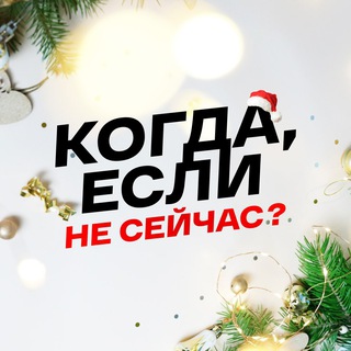 КОГДА, ЕСЛИ НЕ СЕЙЧАС?