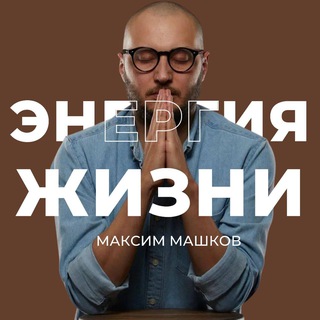 ЭНЕРГИЯ ЖИЗНИ / МАКСИМ МАШКОВ